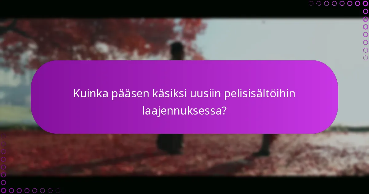 Kuinka pääsen käsiksi uusiin pelisisältöihin laajennuksessa?