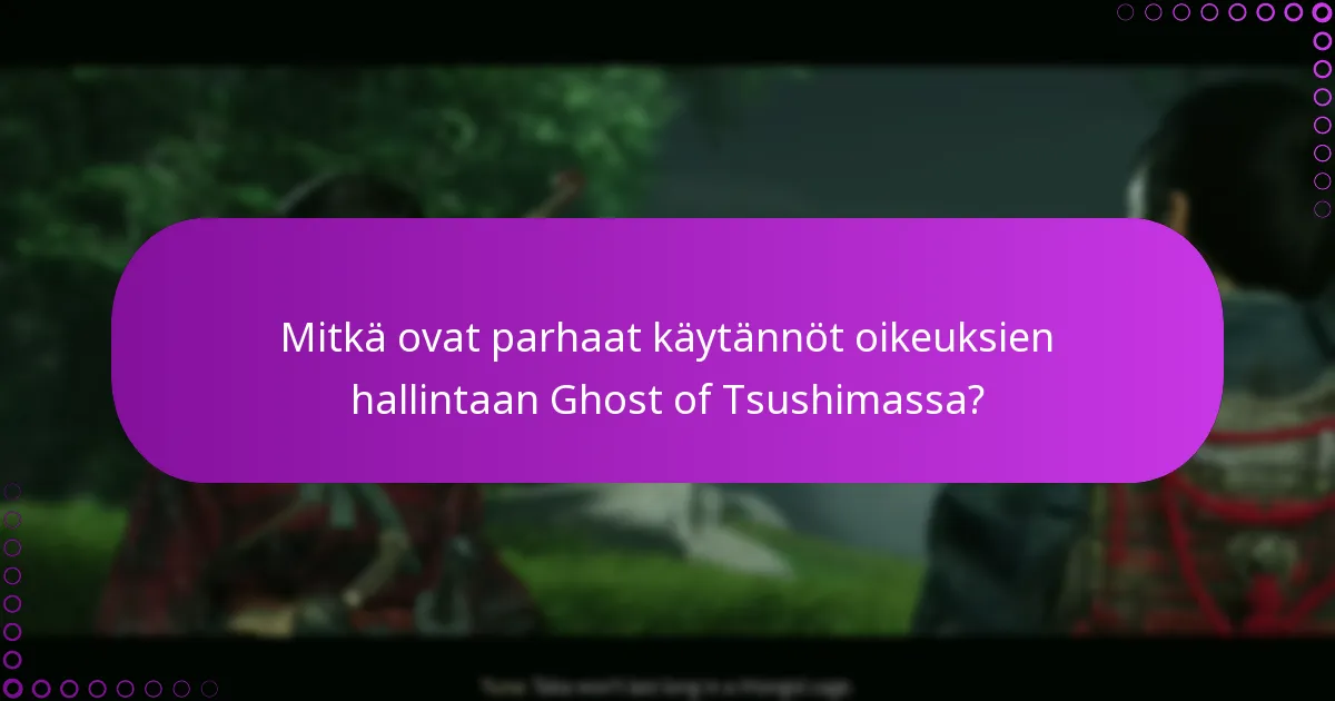 Mitkä ovat parhaat käytännöt oikeuksien hallintaan Ghost of Tsushimassa?