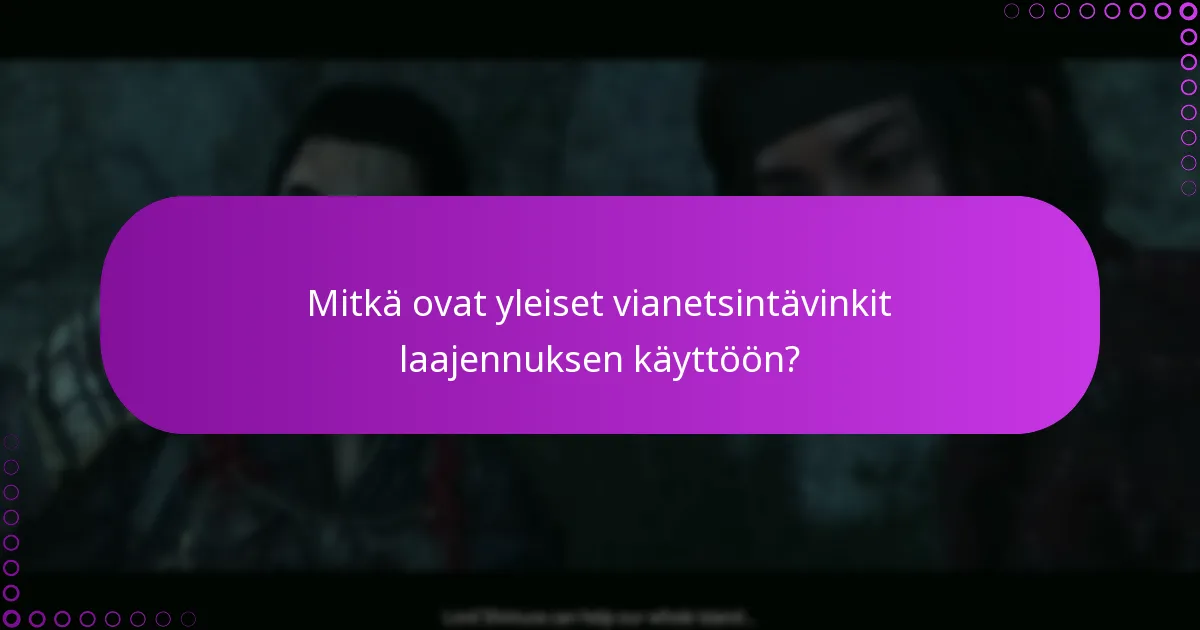 Mitkä ovat yleiset vianetsintävinkit laajennuksen käyttöön?