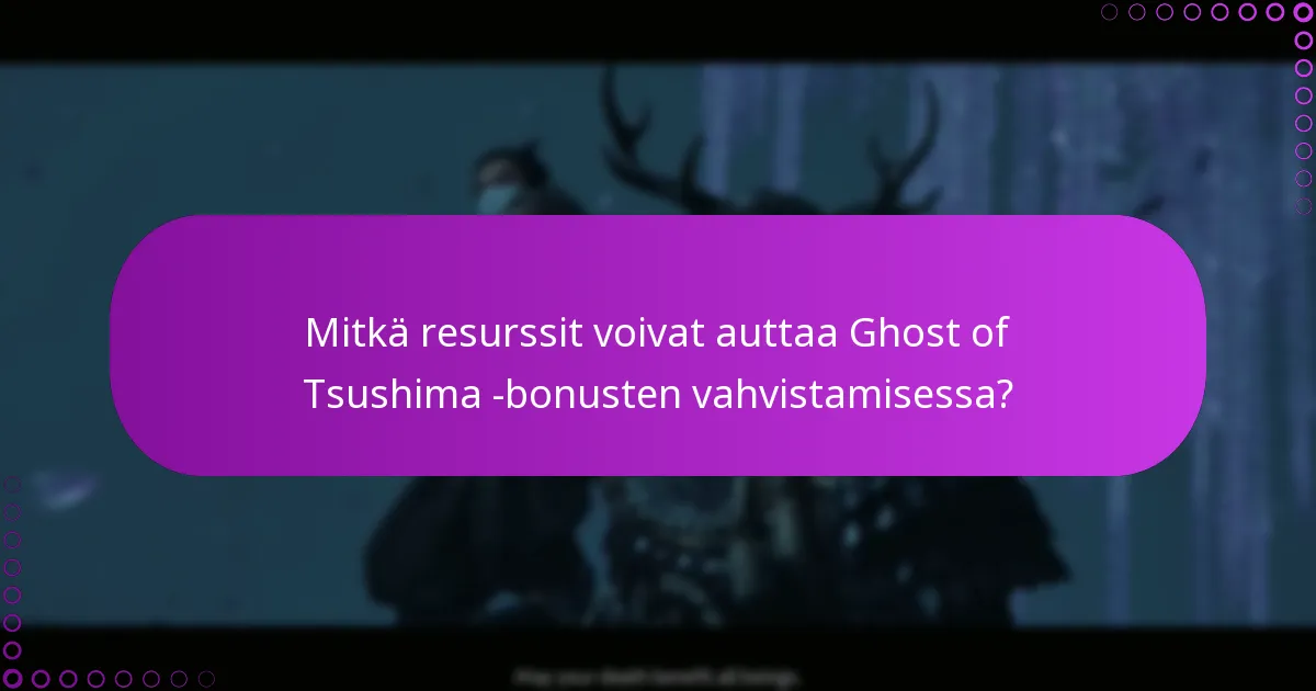 Mitkä resurssit voivat auttaa Ghost of Tsushima -bonusten vahvistamisessa?
